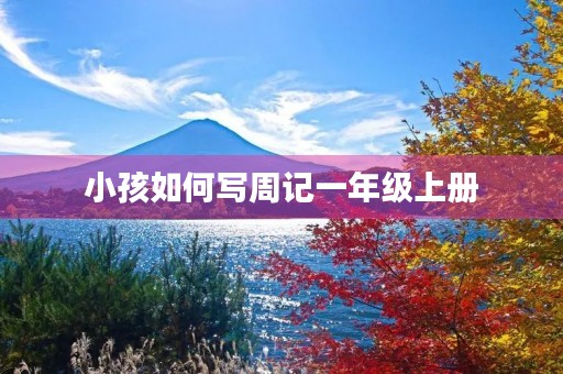 小孩如何写周记一年级上册 小孩如何写周记一年级上册