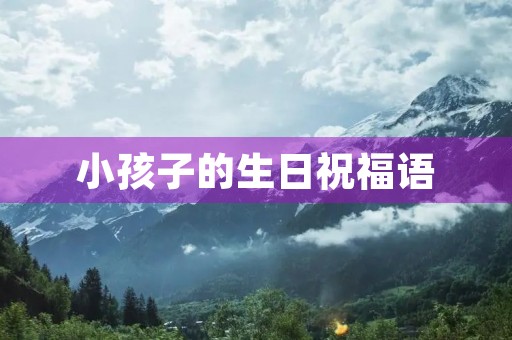 小孩子的生日祝福语,祝小朋友生日短句