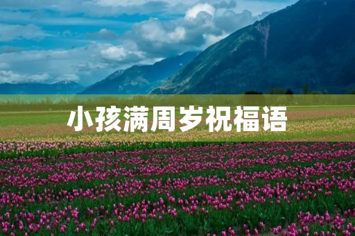 小孩满周岁祝福语(宝宝周岁生日贺词)