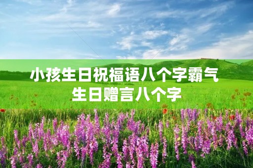 小孩生日祝福语八个字霸气 生日赠言八个字