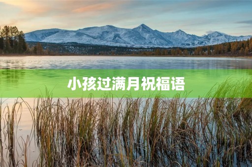 小孩过满月祝福语，庆祝孩子满月的贺词
