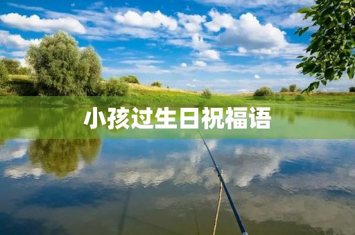 小孩过生日祝福语，2岁生日祝福语简短精辟