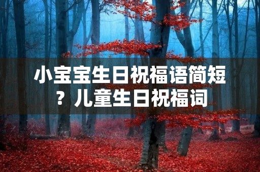小宝宝生日祝福语简短？儿童生日祝福词