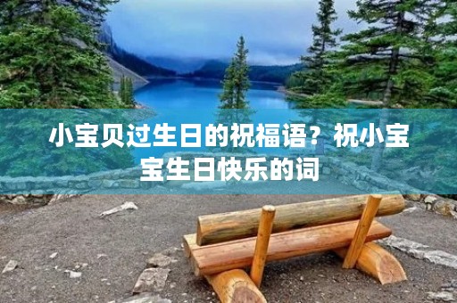 小宝贝过生日的祝福语？祝小宝宝生日快乐的词