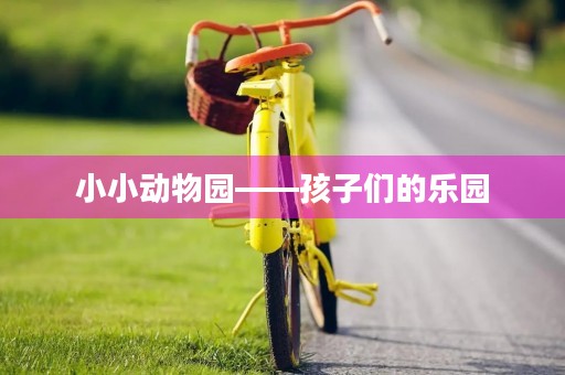 小小动物园——孩子们的乐园