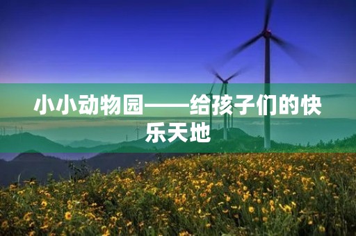 小小动物园——给孩子们的快乐天地