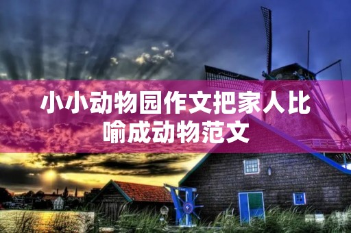 小小动物园作文把家人比喻成动物范文 小小动物园作文把家人比喻成动物范文
