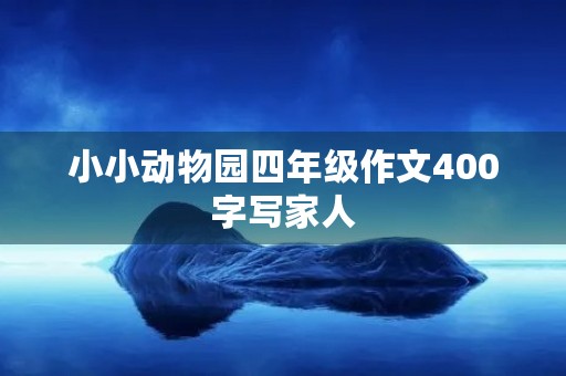 小小动物园四年级作文400字写家人