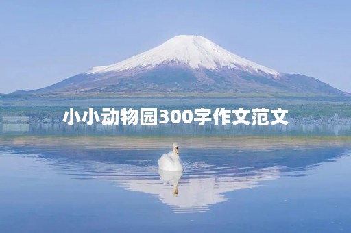 小小动物园300字作文范文 小小动物园300字作文范文