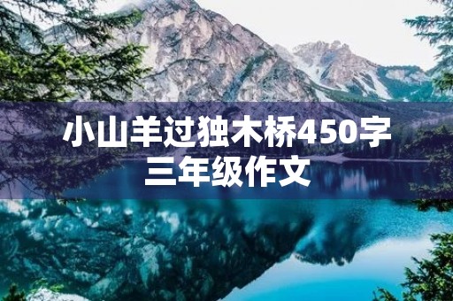 小山羊过独木桥450字三年级作文 小山羊过独木桥450字三年级作文