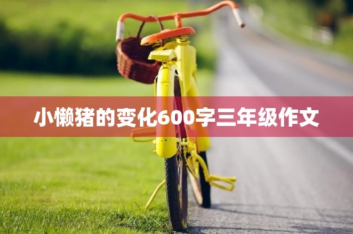 小懒猪的变化600字三年级作文