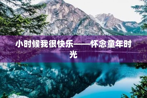 小时候我很快乐——怀念童年时光 小时候我很快乐——怀念童年时光