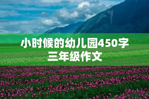 小时候的幼儿园450字三年级作文 小时候的幼儿园450字三年级作文