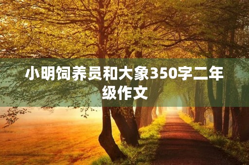 小明饲养员和大象350字二年级作文