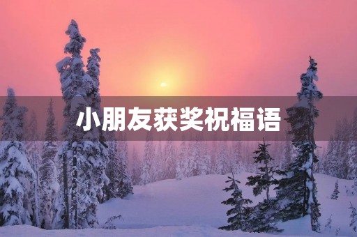 小朋友获奖祝福语(恭喜小朋友获奖的美句)