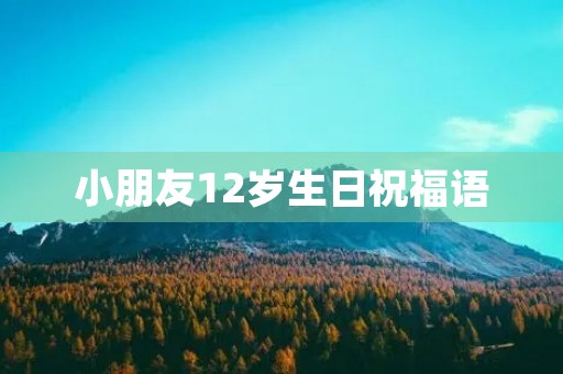 小朋友12岁生日祝福语，孩子12岁生日祝福语