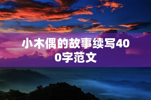 小木偶的故事续写400字范文 小木偶的故事续写400字范文