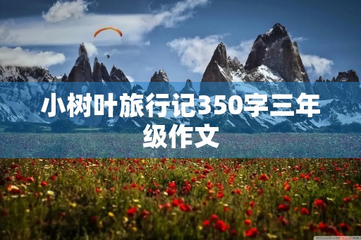 小树叶旅行记350字三年级作文 小树叶旅行记350字三年级作文