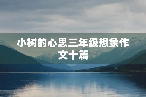 小树的心思三年级想象作文十篇 小树的心思三年级想象作文十篇