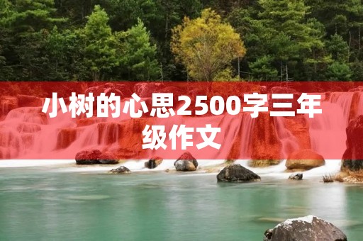小树的心思2500字三年级作文 小树的心思2500字三年级作文