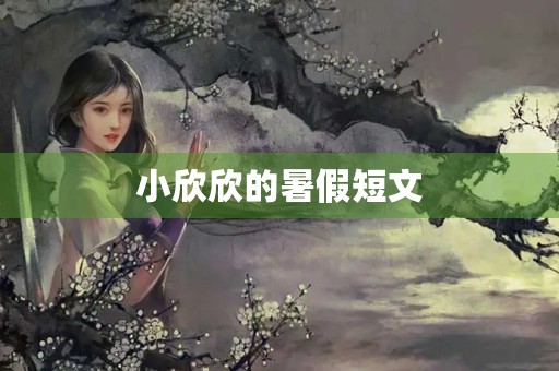 小欣欣的暑假短文 小欣欣的暑假短文