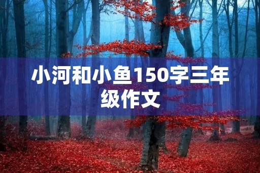 小河和小鱼150字三年级作文 小河和小鱼150字三年级作文