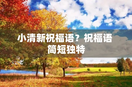 小清新祝福语?祝福语 简短独特