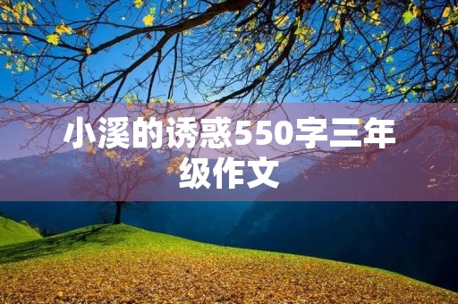 小溪的诱惑550字三年级作文 小溪的诱惑550字三年级作文