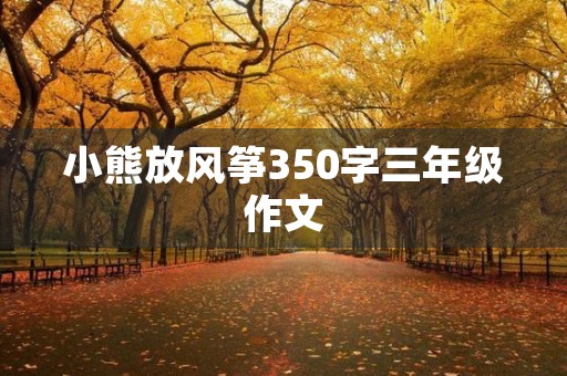 小熊放风筝350字三年级作文 小熊放风筝350字三年级作文