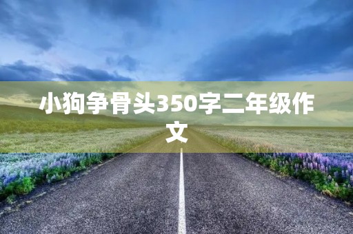 小狗争骨头350字二年级作文