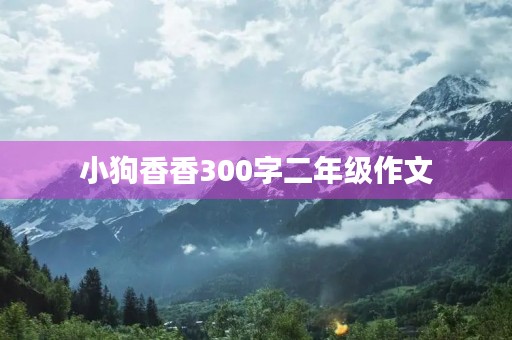 小狗香香300字二年级作文