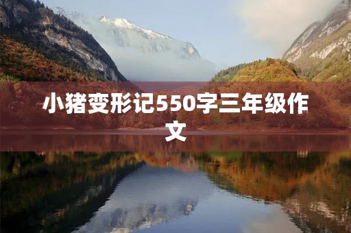 小猪变形记550字三年级作文