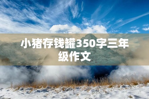 小猪存钱罐350字三年级作文 小猪存钱罐350字三年级作文
