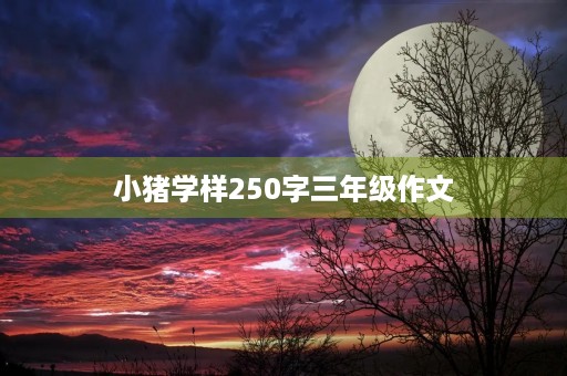 小猪学样250字三年级作文 小猪学样250字三年级作文