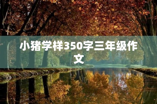 小猪学样350字三年级作文
