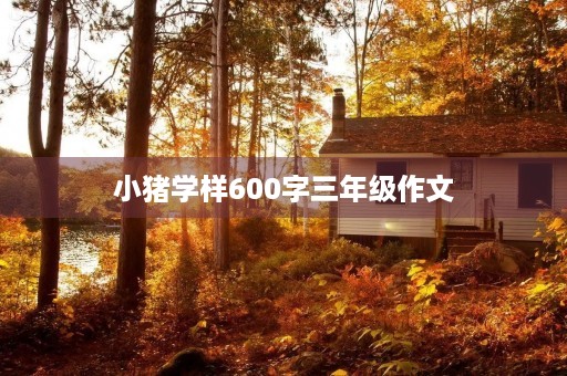 小猪学样600字三年级作文