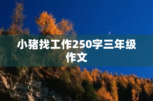 小猪找工作250字三年级作文 小猪找工作250字三年级作文