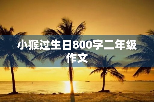 小猴过生日800字二年级作文
