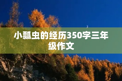 小瓢虫的经历350字三年级作文 小瓢虫的经历350字三年级作文