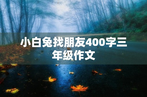 小白兔找朋友400字三年级作文 小白兔找朋友400字三年级作文