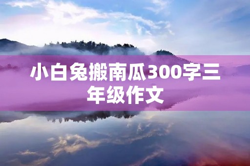 小白兔搬南瓜300字三年级作文