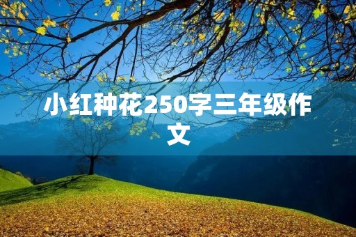 小红种花250字三年级作文
