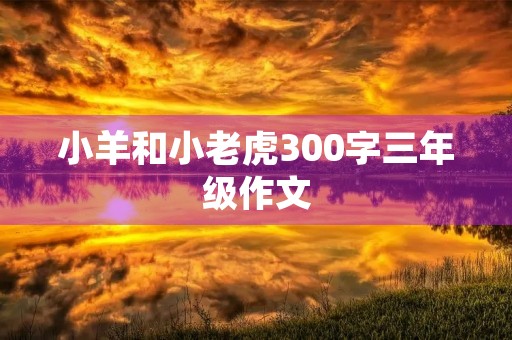 小羊和小老虎300字三年级作文