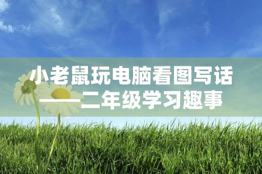 小老鼠玩电脑看图写话——二年级学习趣事