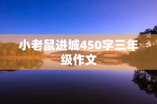 小老鼠进城450字三年级作文 小老鼠进城450字三年级作文
