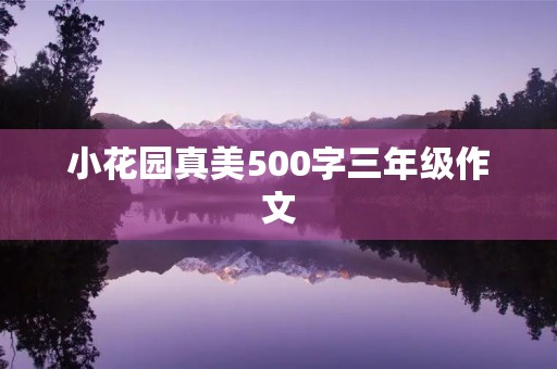 小花园真美500字三年级作文 小花园真美500字三年级作文