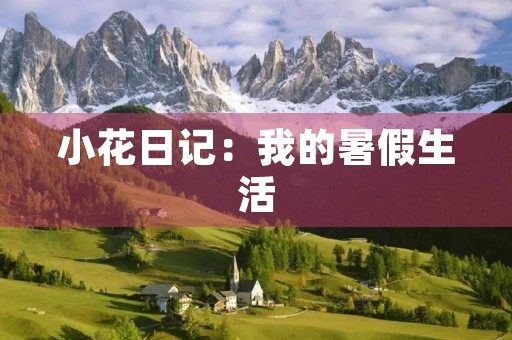 小花日记:我的暑假生活 小花日记:我的暑假生活