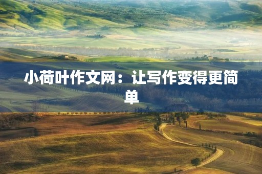 小荷叶作文网：让写作变得更简单