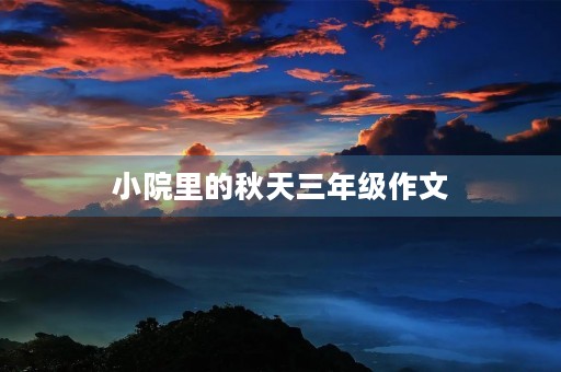 小院里的秋天三年级作文 小院里的秋天三年级作文
