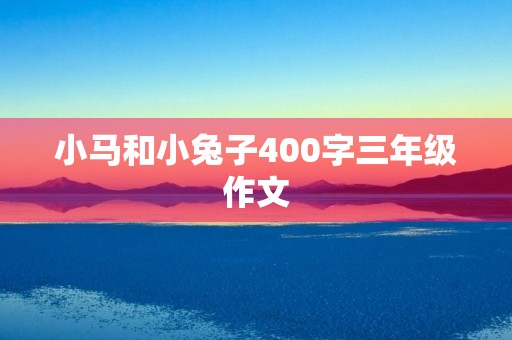小马和小兔子400字三年级作文